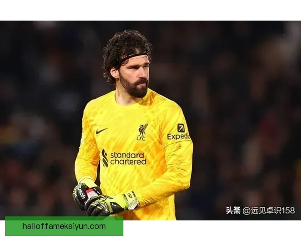 阿利松在利物浦低谷时期的状态分析与表现趋势 阿利松在利物浦低谷时期的状态分析与表现趋势