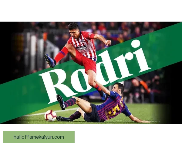 罗德里家庭背景与成长经历揭秘